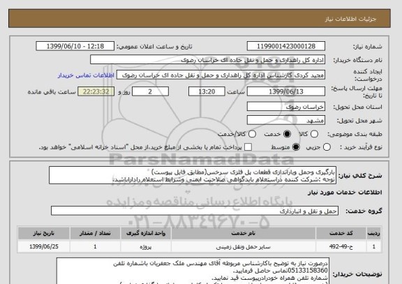 استعلام بارگیری وحمل وباراندازی قطعات پل فلزی سرخس(مطابق فایل پیوست)
توجه :شرکت کننده دراستعلام بایدگواهی صلاحیت ایمنی وشرایط استعلام راداراباشد.