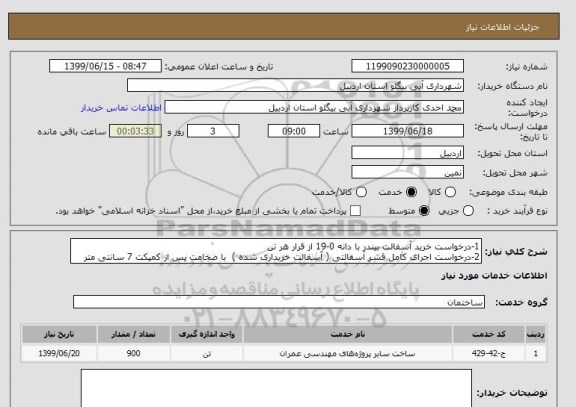 استعلام 1-درخواست خرید آسفالت بیندر با دانه 0-19 از قرار هر تن 
2-درخواست اجرای کامل قشر آسفالتی ( آسفالت خریداری شده )  با ضخامت پس از کمپکت 7 سانتی متر 