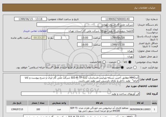 استعلام آندMMO مطابق آخرین نسخه ویرایش استاندارد IGS-M-TP-022 شرکت ملی گاز ایران و شرح پیوست و کالا الزاما"  تولید داخل و دارای بازرسی حین تولید می باشد.