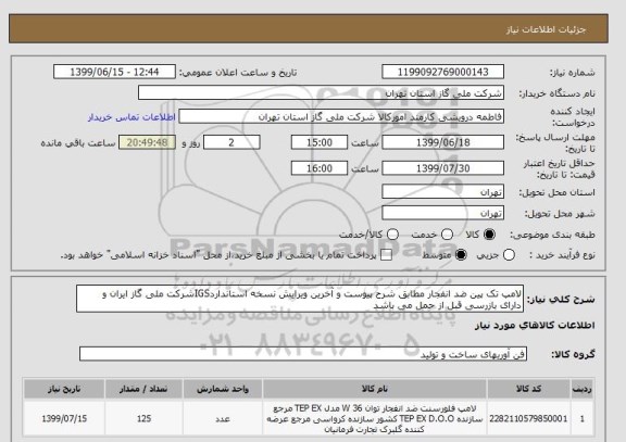 استعلام لامپ تک پین ضد انفجار مطابق شرح پیوست و آخرین ویرایش نسخه استانداردIGSشرکت ملی گاز ایران و دارای بازرسی قبل از حمل می باشد
