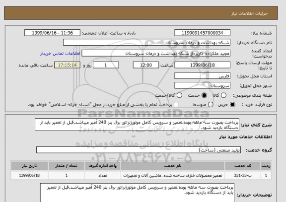 استعلام پرداخت بصورت سه ماهه بوده،تعمیر و سرویس کامل موتورژنراتور برق بنز 240 آمپر میباشد.قبل از تعمیر باید از دستگاه بازدید شود.
