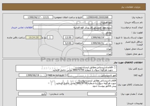 استعلام اقلام تاسیساتی مطابق لیست پیوست 
جهت هرگونه سوال با شماره 88974759 تماس حاصل فرمایید 
پیش فاکتور پیوست شود 