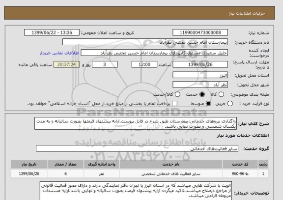 استعلام واگذاری نیروهای خدماتی بیمارستان طبق شرح در فایل پیوست.ارایه پیشنهاد قیمتها بصورت سالیانه و به مدت یکسال شمسی و بصورت نهایی باشد.