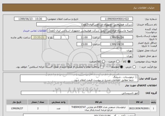 استعلام ترموستات ، شیلنگ
حتما مطابق اطلاعات مندرج در پیوست قیمت اعلام شود.
ایران کد جهت تشابه میباشد
زمان پرداخت طی حداقل سه ماه اداری

