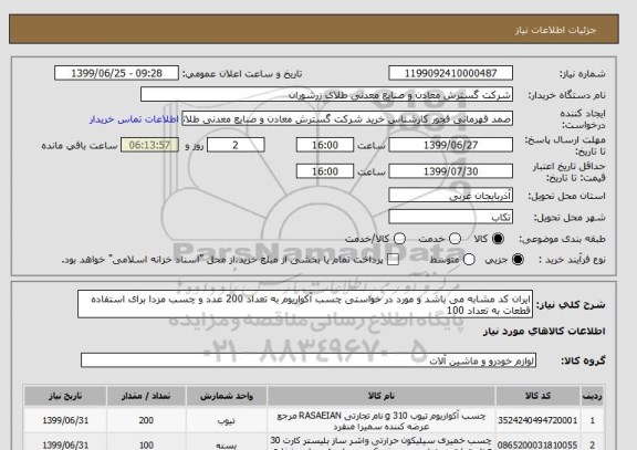 استعلام ایران کد مشابه می باشد و مورد در خواستی چسب آکواریوم به تعداد 200 عدد و چسب مزدا برای استفاده قطعات به تعداد 100