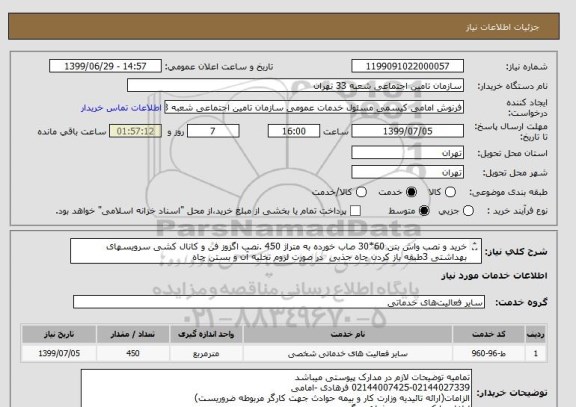 استعلام خرید و نصب واش بتن 60*30 صاب خورده به متراژ 450 .نصب اگزوز فن و کانال کشی سرویسهای بهداشتی 3طبقه باز کردن چاه جذبی  در صورت لزوم تخلیه آن و بستن چاه
