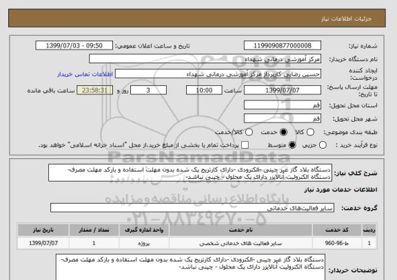 استعلام دستگاه بلاد گاز غیر چینی -الکترودی -دارای کارتریج پک شده بدون مهلت استفاده و بارکد مهلت مصرف-
دستگاه الکترولیت آنالایزر دارای پک محلول - چینی نباشد- 