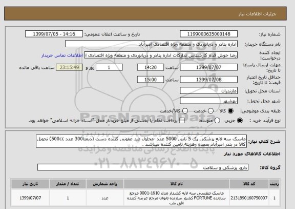 استعلام ماسک سه لایه پزشکی پک 5 تایی 5000 عدد -محلول ضد عفونی کننده دست (دیمتا300 عدد 500cc) تحویل کالا در بندر امیرآباد بعهده وهزینه تامین کننده میباشد .