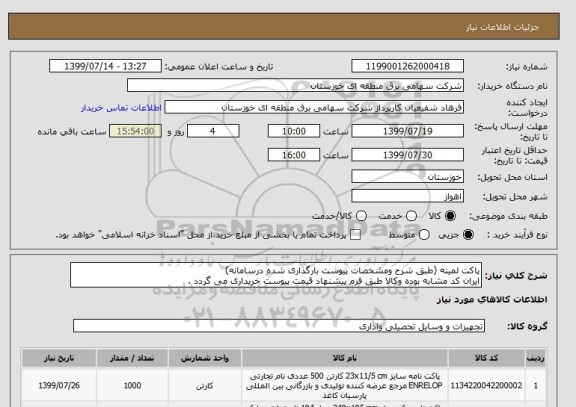 استعلام پاکت لمینه (طبق شرح ومشخصات پیوست بارگذاری شده درسامانه)
ایران کد مشابه بوده وکالا طبق فرم پیشنهاد قیمت پیوست خریداری می گردد .