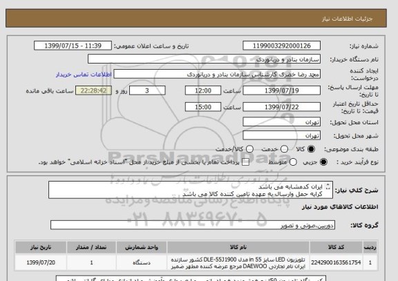 استعلام ایران کدمشابه می باشد
کرایه حمل وارسال به عهده تامین کننده کالا می باشد
یکدستگاه تلویزیون هوشمند50اینچ باپایه جهت نصب بردیوارهمراه بانصب وراه اندازی