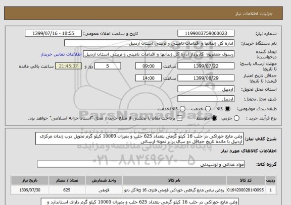 استعلام وغن مایع خوراکی در حلب 16 کیلو گرمی بتعداد 625 حلب و بمیزان 10000 کیلو گرم تحویل درب زندان مرکزی اردبیل با مانده تاریخ حداقل دو سال برابر نمونه ارسالی