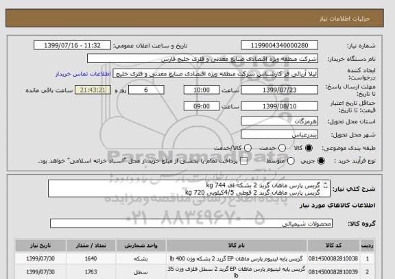 استعلام گریس پارس ماهان گرید 2 بشکه ای 744 kg 
گریس پارس ماهان گرید 2 قوطی 4/5کیلویی 720 kg
گریس پارس ماهان گرید 2 سطل 16 کیلویی 800 kg همه بشرح پیوست

 