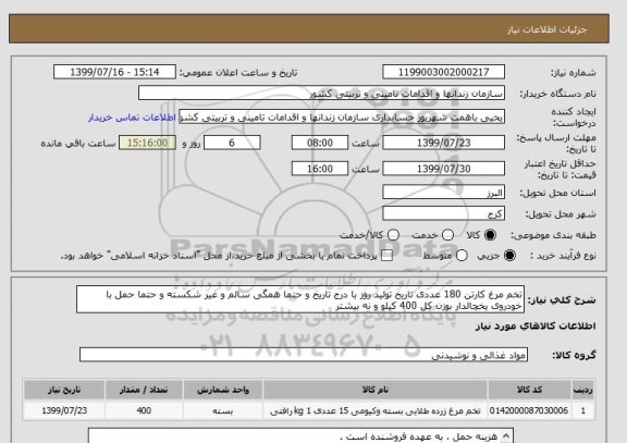 استعلام تخم مرغ کارتن 180 عددی تاریخ تولید روز با درج تاریخ و حتما همگی سالم و غیر شکسته و حتما حمل با خودروی یخچالدار بوزن کل 400 کیلو و نه بیشتر