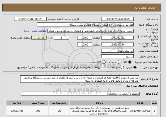 استعلام کد مشابه مقدار 300لیتر مایع ظرفشویی ترجیحا  تاژ یا برند پر مصرف تحویل در محل پردیس دانشگاه پرداخت 2ماهه از تاریخ دریافت کالا با تاریخ انقضای دو ساله 