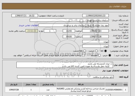 استعلام ایران کدمشابه می باشد
کرایه حمل وارسال به عهده تامین کننده کالا می باشد
دی ماسک جراحی 10000عددفنردارکشی اصلی پرسی دربسته های 10عددی استاندار