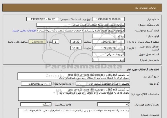 استعلام تین کلاینت cpu: core i3 - ram :8G storage : 128G m2  
تحویل فوری به همراه نصب نرم افزارهای رایج طبق هماهنگی بانک