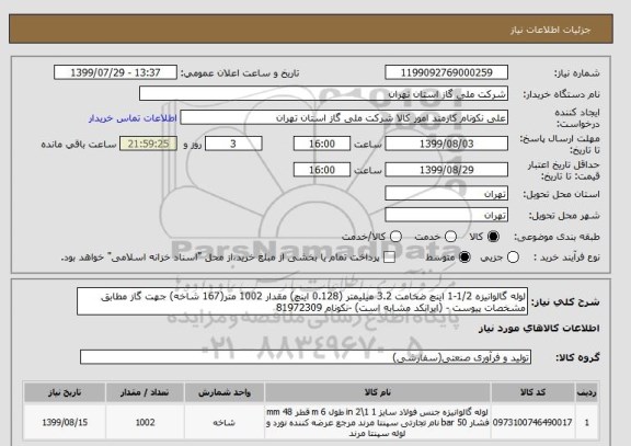 استعلام لوله گالوانیزه 1/2-1 اینچ ضخامت 3.2 میلیمتر (0.128 اینچ) مقدار 1002 متر(167 شاخه) جهت گاز مطابق مشخصات پیوست - (ایرانکد مشابه است) -نکونام 81972309