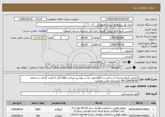استعلام تمامی کدها مشابه است-لیست اقلام مورد نیاز در پیوست میباشد.لطفا قبل از قیمت گذاری با شماره 09132645826 کریم زاده تماس فرمایید.