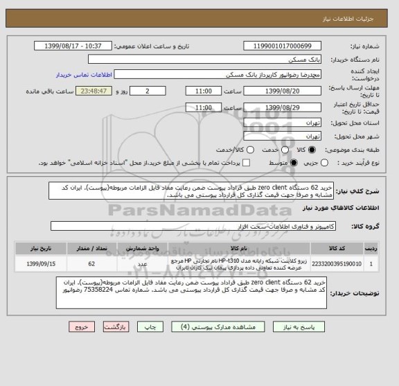 استعلام خرید 62 دستگاه zero client طبق قراداد پیوست ضمن رعایت مفاد فایل الزامات مربوطه(پیوست). ایران کد مشابه و صرفا جهت قیمت گذاری کل قرارداد پیوستی می باشد.