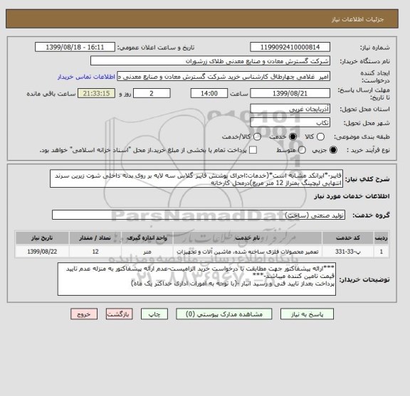 استعلام فایبر-*ایرانکد مشابه است*(خدمات:اجرای پوشش فایبر گلاس سه لایه بر روی بدنه داخلی شوت زیرین سرند انتهایی لیچینگ بمتراژ 12 متر مربع)درمحل کارخانه