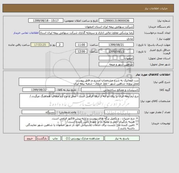 استعلام درب اتوماتیک به شرح مشخصات مندرج در فایل پیوست
محل پروژه: شاهین شهر - بازار خرازی - شعبه بیمه ایران 