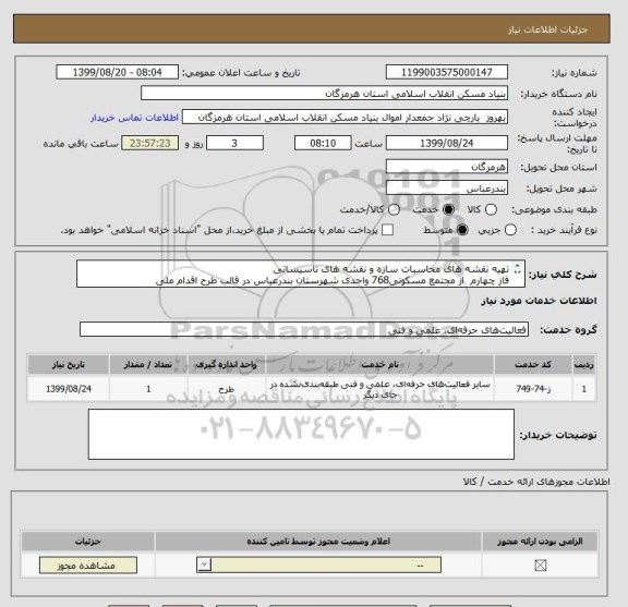 استعلام تهیه نقشه های محاسبات سازه و نقشه های تاسیساتی 
فاز چهارم  از مجتمع مسکونی768 واحدی شهرستان بندرعباس در قالب طرح اقدام ملی 
