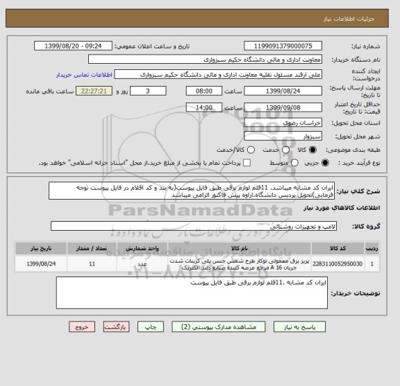 استعلام ایران کد مشابه میباشد. 11قلم لوازم برقی طبق فایل پیوست(به بند و کد اقلام در فایل پیوست توجه فرمایی)تحویل پردیس دانشگاه.اراوه پیش فاکتور الزامی میباشد