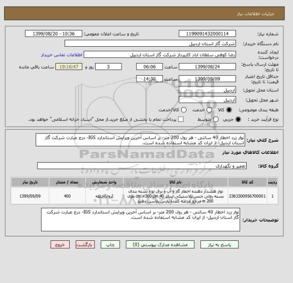 استعلام نوار زرد اخطار 40 سانتی - هر رول 200 متر- بر اساس آخرین ویرایش استاندارد IGS- درج عبارت شرکت گاز استان اردبیل- از ایران کد مشابه استفاده شده است.
