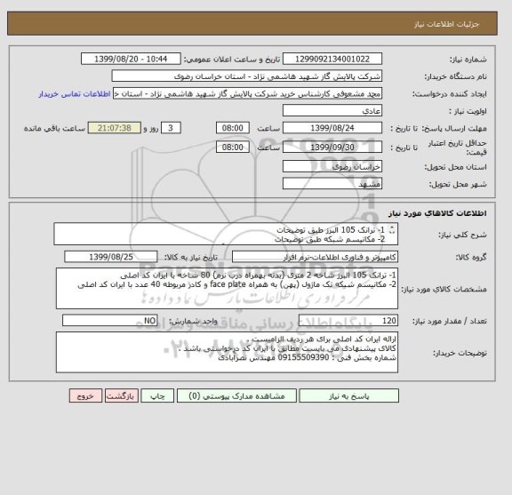 استعلام 1- ترانک 105 البرز طبق توضیحات
2- مکانیسم شبکه طبق توضیحات
شماره بخش فنی : 09155509390 مهندس نصرآبادی