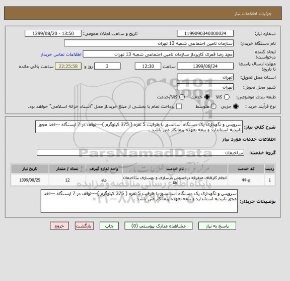 استعلام سرویس و نگهداری یک دستگاه آسانسور با ظرفیت 5 نفره ( 375 کیلوگرم )----توقف در 7 ایستگاه ---اخذ مجوز تاییدیه استاندارد و بیمه بعهده پیمانکار می باشد .