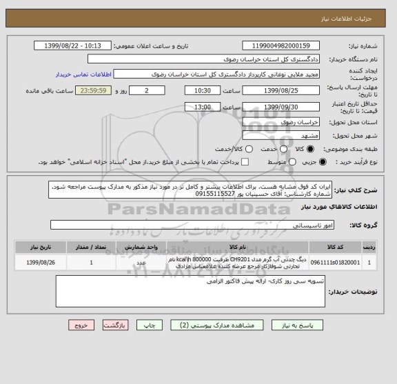 استعلام ایران کد فوق مشابه هست. برای اطلاعات بیشتر و کامل تر در مورد نیاز مذکور به مدارک پیوست مراجعه شود. شماره کارشناس: آقای حسینیان پور 09155115527