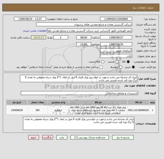 استعلام ایران کد مشابه می باشد و مورد در خواستی ورق فلزی 6 میل در ابعاد 1*2 ورق سیاه معمولی به تعداد 5 برگ وزن قید شده تقریبی می باشد 