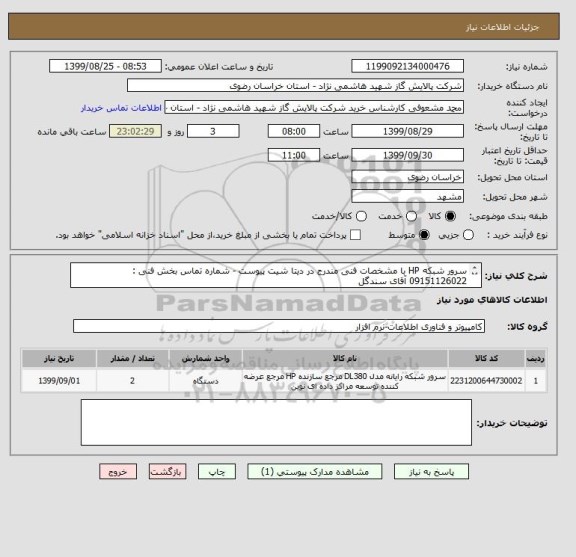 استعلام سرور شبکه HP با مشخصات فنی مندرج در دیتا شیت پیوست - شماره تماس بخش فنی : 09151126022 آقای سندگل 
بخش بازرگانی : 05137292025 مشعوفی 