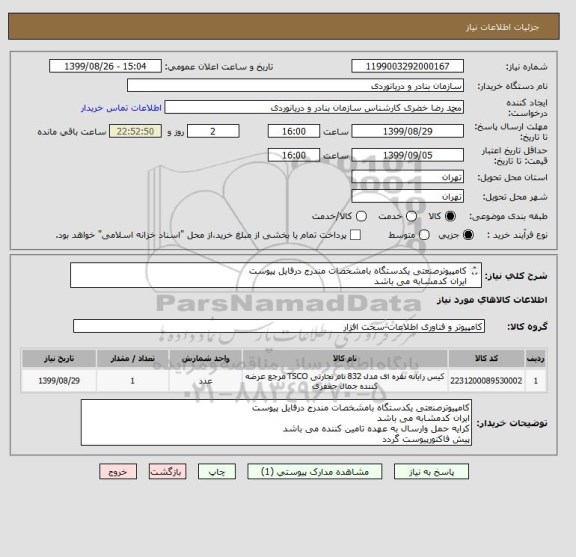 استعلام کامپیوترصنعتی یکدستگاه بامشخصات مندرج درفایل پیوست
ایران کدمشابه می باشد
کرایه حمل وارسال به عهده تامین کننده می باشد
پیش فاکتورپیوست گردد