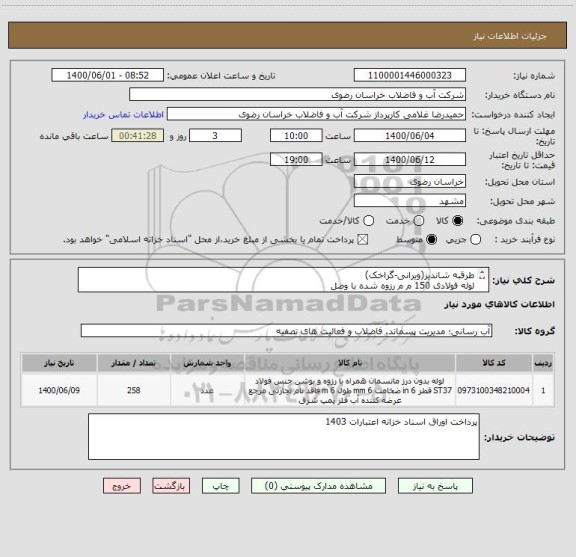 استعلام طرقبه شاندیز(ویرانی-گراخک)
لوله فولادی 150 م م رزوه شده با وصل 
یک عدد سرتخلیه 6 اینج پرداخت اوراق اسناد خزانه اعتبارات 1403