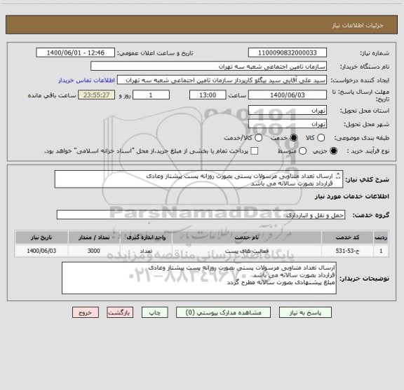 استعلام ارسال تعداد متناوبی مرسولات پستی بصورت روزانه پست پیشتاز وعادی 
قرارداد بصورت سالانه می باشد 
مبلغ پیشنهادی بصورت سالانه مطرح گردد