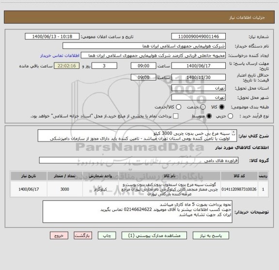 استعلام سینه مرغ بی خس بدون چربی 3000 کیلو 
اولویت با تامین کننده بومی استان تهران میباشد - تامین کننده باید دارای مجوز از سازمان دامپزشکی کشور باشد 