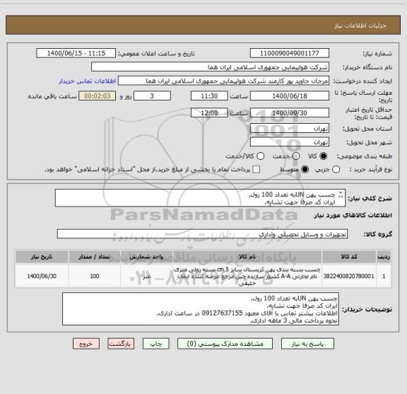 استعلام چسب پهن UNبه تعداد 100 رول.
ایران کد صرفا جهت تشابه.
اطلاعات بیشتر تماس با آقای معبود 09127637155 در ساعت اداری.
نحوه پرداخت مالی 3 ماهه اداری.