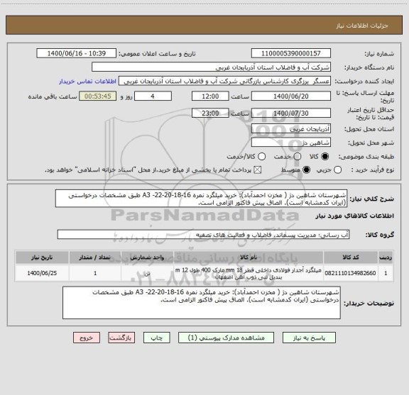 استعلام شهرستان شاهین دژ ( مخزن احمدآباد): خرید میلگرد نمره 16-18-20-22- A3 طبق مشخصات درخواستی (ایران کدمشابه است). الصاق پیش فاکتور الزامی است.