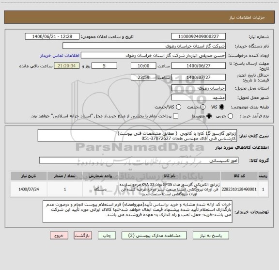 استعلام ژنراتور گازسوز 15 کاوا با کانوپی  ( مطابق مشخصات فنی پیوست)
کارشناس فنی آقای مهندس طحان 37072627-051