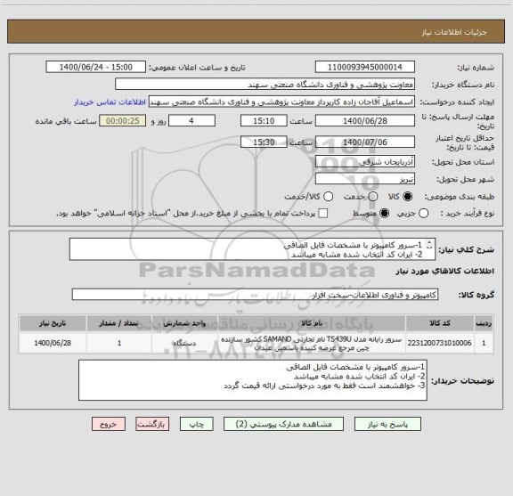 استعلام 1-سرور کامپیوتر با مشخصات فایل الصاقی
2- ایران کد انتخاب شده مشابه میباشد
3- خواهشمند است فقط به مورد درخواستی ارائه قیمت گردد