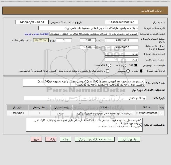 استعلام 1-شلوار تک دوز پارچه ای گاوردین مطهری (104عدد)2-پیراهن دوجیب پاکون دارپارچه آرو(104عدد)
3-کفش چرم درجه یک (52جفت )4-کمربند درجه یک (52عدد)
