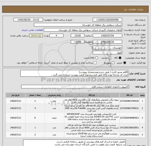 استعلام 5قلم صدور کارت ( طبق شرح ومشخصات پیوست)
ایران کد مشابه بوده وکالا طبق فرم پیشنهاد قیمت پیوست خریداری می گردد .