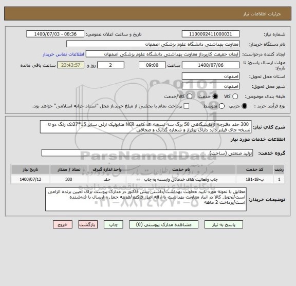 استعلام  300 جلد دفترچه آزمایشگاهی 50 برگ سه نسخه ای کاغذ NCR متابولیک ارثی سایز 15*27تک رنگ دو تا نسخه جای فیلتر دارد دارای پرفراژ و شماره گذاری و صحافی