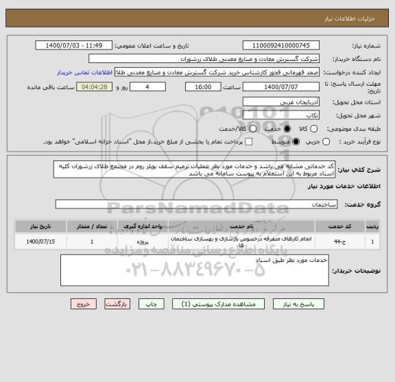 استعلام کد خدماتی مشابه می باشد و خدمات مورد نظر عملیات ترمیم سقف بویلر روم در مجتمع طلای زرشوران کلیه اسناد مربوط به این استعلام به پیوست سامانه می باشد 