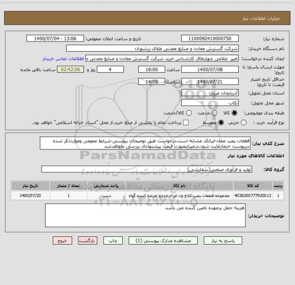 استعلام قطعات پمپ عماد-ایرانکد مشابه است.درخواست طبق توضیحات پیوستی-شرایط عمومی ومواردذکر شده درپیوست حتمارعایت شود.درغیراینصورت قیمت پیشنهادی بررسی نخواهدشد