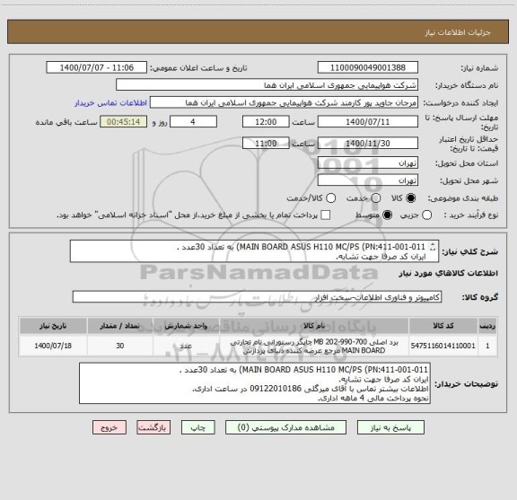 استعلام MAIN BOARD ASUS H110 MC/PS (PN:411-001-011) به تعداد 30عدد .
ایران کد صرفا جهت تشابه.
اطلاعات بیشتر توضیحات مطالعه شود.