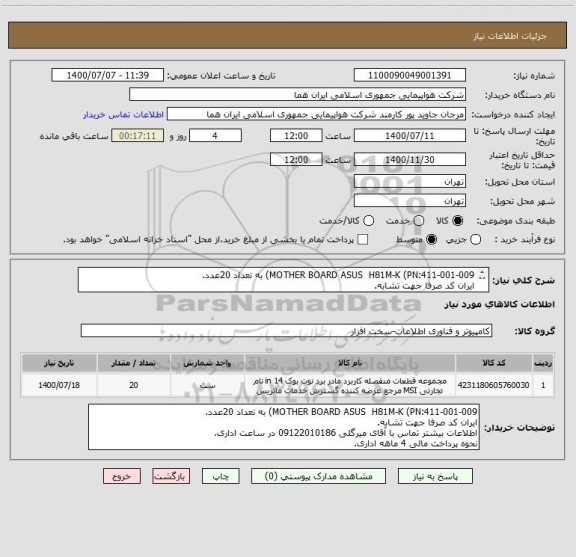 استعلام MOTHER BOARD ASUS  H81M-K (PN:411-001-009) به تعداد 20عدد.
ایران کد صرفا جهت تشابه.
اطلاعات بیشتر توضیحات مطالعه شود.