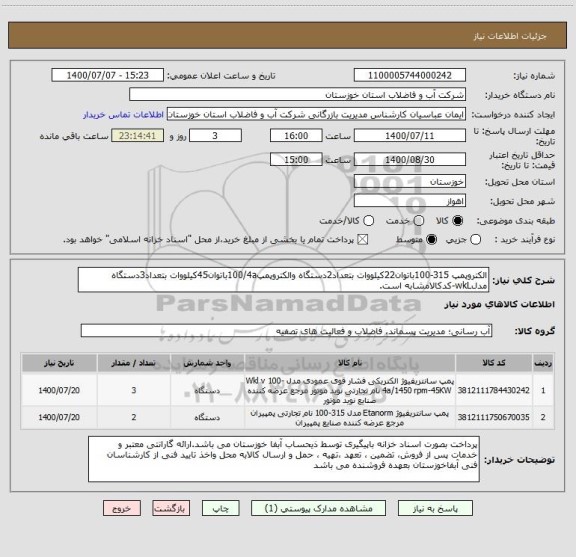 استعلام الکتروپمپ 315-100باتوان22کیلووات بتعداد2دستگاه والکتروپمپ100/4aباتوان45کیلووات بتعداد3دستگاه مدلwkL-کدکالامشابه است.