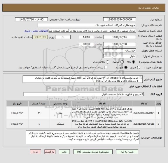 استعلام خرید یکدستگاه ups (6کاوا) و 44 عدد باتری 28 آمپر ups جهت استفاده در گمرک اهواز و چذابه.
1 دستگاه ups و 16 عدد باتری (چذابه)
28 عدد باتری (اهواز)
